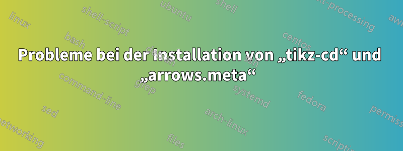 Probleme bei der Installation von „tikz-cd“ und „arrows.meta“ 