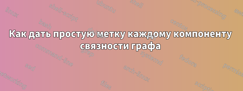 Как дать простую метку каждому компоненту связности графа