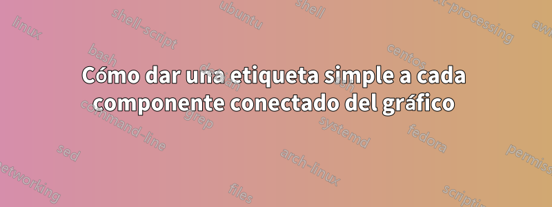 Cómo dar una etiqueta simple a cada componente conectado del gráfico