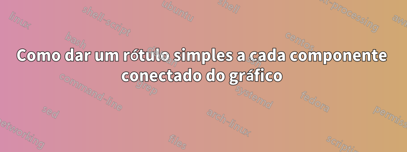 Como dar um rótulo simples a cada componente conectado do gráfico