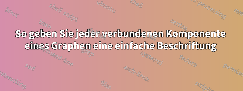 So geben Sie jeder verbundenen Komponente eines Graphen eine einfache Beschriftung