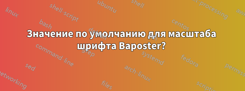 Значение по умолчанию для масштаба шрифта Baposter?