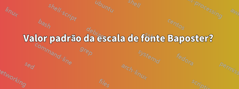Valor padrão da escala de fonte Baposter?