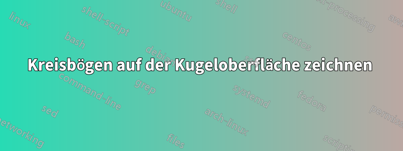 Kreisbögen auf der Kugeloberfläche zeichnen