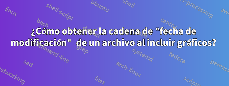 ¿Cómo obtener la cadena de "fecha de modificación" de un archivo al incluir gráficos?