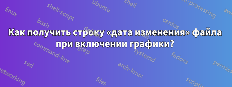 Как получить строку «дата изменения» файла при включении графики?