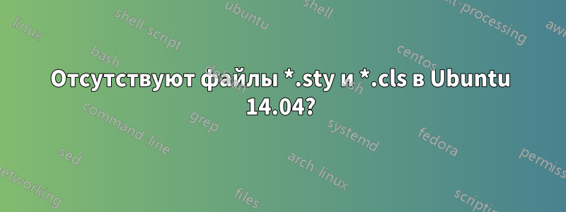 Отсутствуют файлы *.sty и *.cls в Ubuntu 14.04?