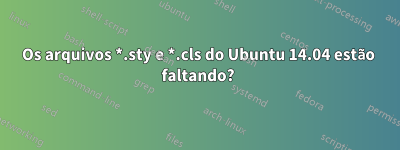 Os arquivos *.sty e *.cls do Ubuntu 14.04 estão faltando?