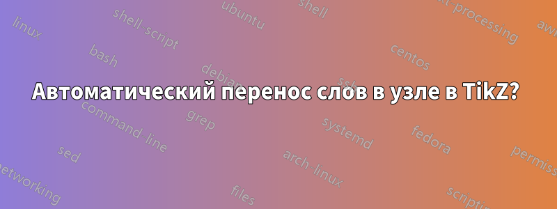 Автоматический перенос слов в узле в TikZ?
