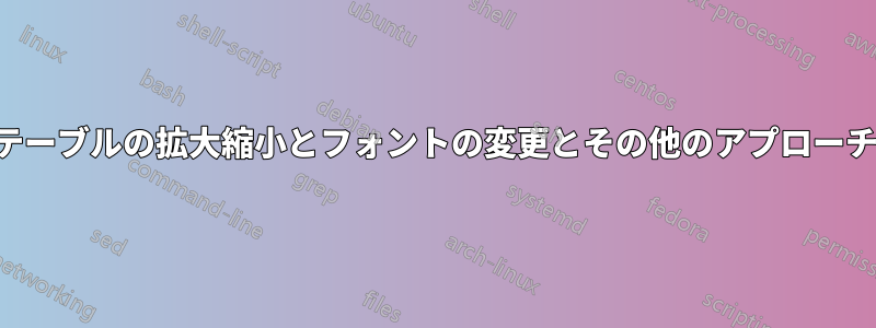テーブルの拡大縮小とフォントの変更とその他のアプローチ