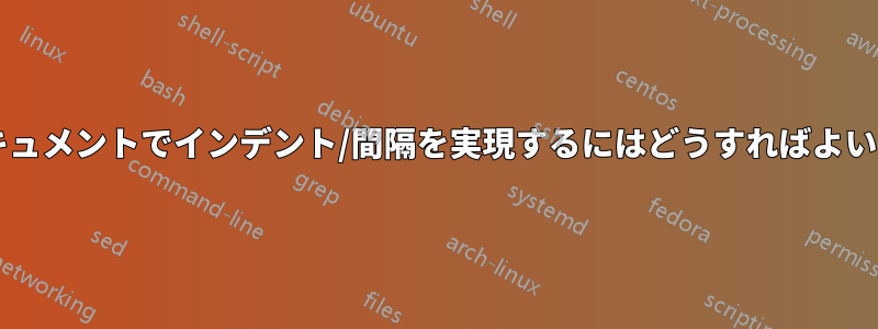 このドキュメントでインデント/間隔を実現するにはどうすればよいですか?