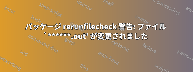 パッケージ rerunfilecheck 警告: ファイル `******.out' が変更されました
