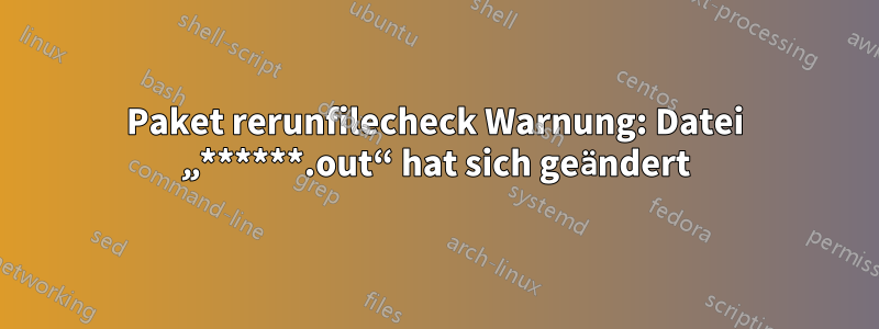 Paket rerunfilecheck Warnung: Datei „******.out“ hat sich geändert