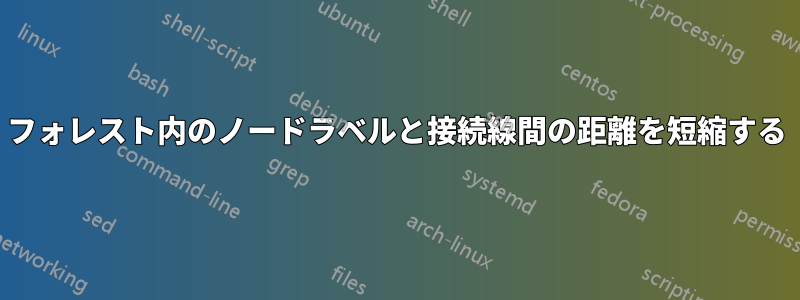 フォレスト内のノードラベルと接続線間の距離を短縮する