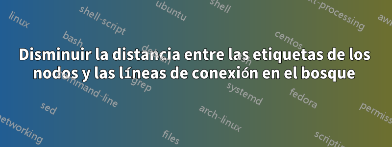 Disminuir la distancia entre las etiquetas de los nodos y las líneas de conexión en el bosque