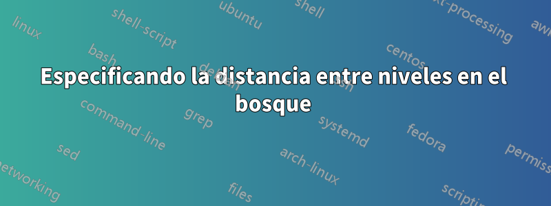 Especificando la distancia entre niveles en el bosque