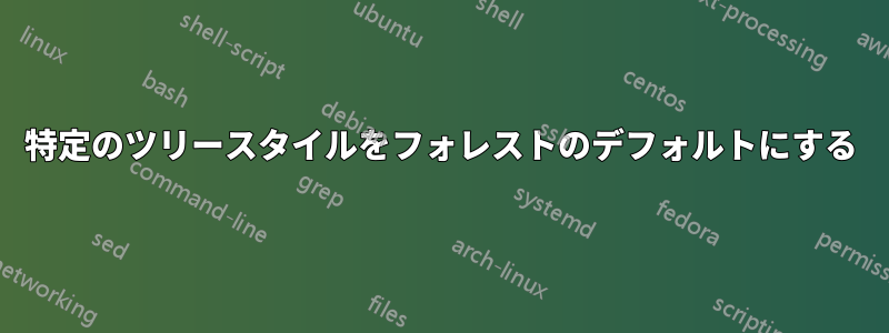 特定のツリースタイルをフォレストのデフォルトにする