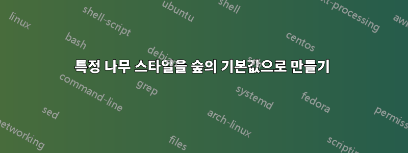 특정 나무 스타일을 숲의 기본값으로 만들기