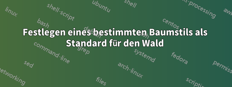 Festlegen eines bestimmten Baumstils als Standard für den Wald