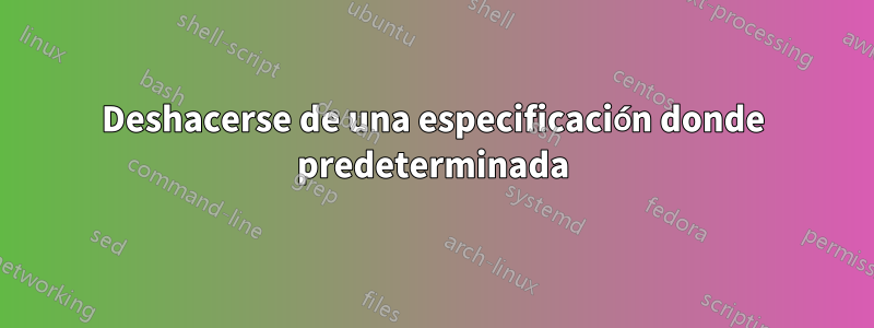 Deshacerse de una especificación donde predeterminada