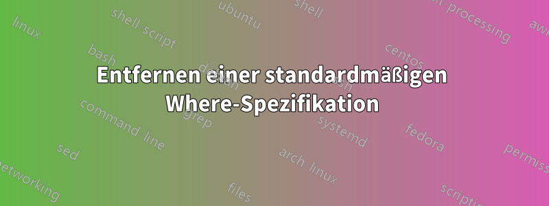Entfernen einer standardmäßigen Where-Spezifikation