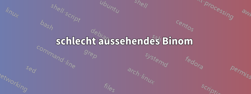 schlecht aussehendes Binom