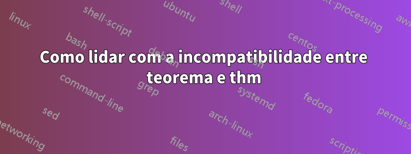 Como lidar com a incompatibilidade entre teorema e thm