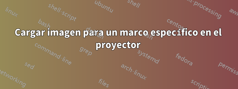 Cargar imagen para un marco específico en el proyector