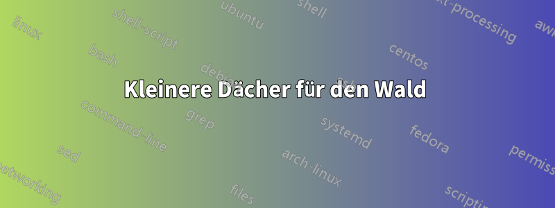 Kleinere Dächer für den Wald