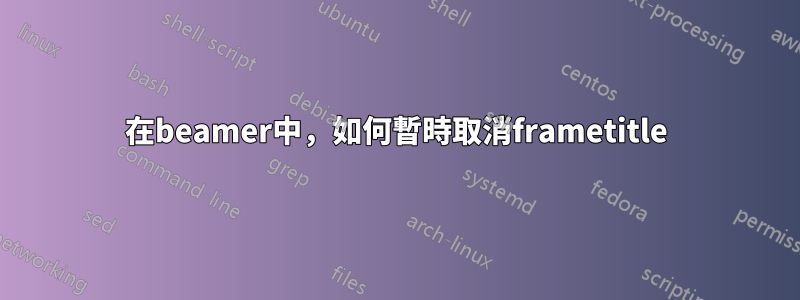 在beamer中，如何暫時取消frametitle