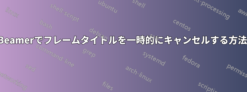 Beamerでフレームタイトルを一時的にキャンセルする方法