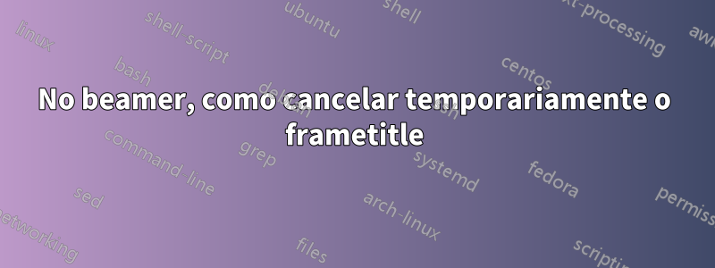 No beamer, como cancelar temporariamente o frametitle