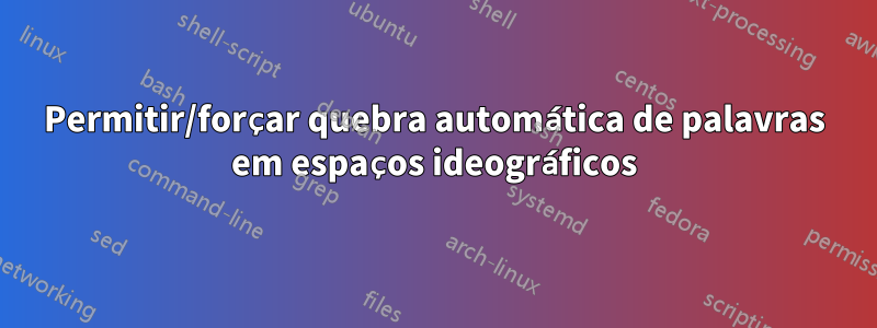 Permitir/forçar quebra automática de palavras em espaços ideográficos