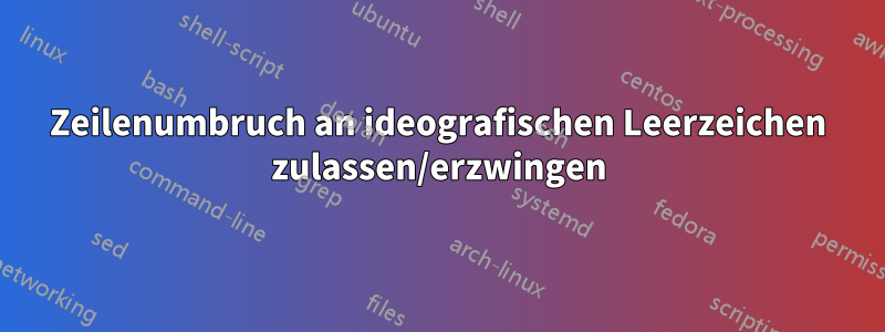 Zeilenumbruch an ideografischen Leerzeichen zulassen/erzwingen