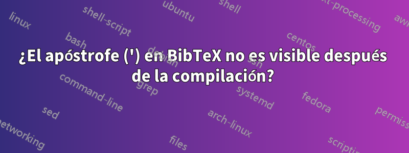 ¿El apóstrofe (') en BibTeX no es visible después de la compilación?