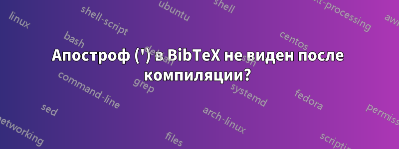 Апостроф (') в BibTeX не виден после компиляции?