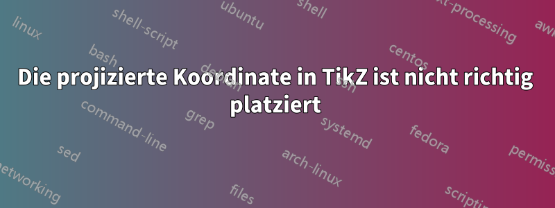 Die projizierte Koordinate in TikZ ist nicht richtig platziert