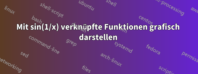 Mit sin(1/x) verknüpfte Funktionen grafisch darstellen