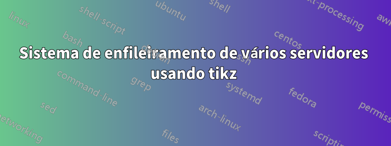 Sistema de enfileiramento de vários servidores usando tikz