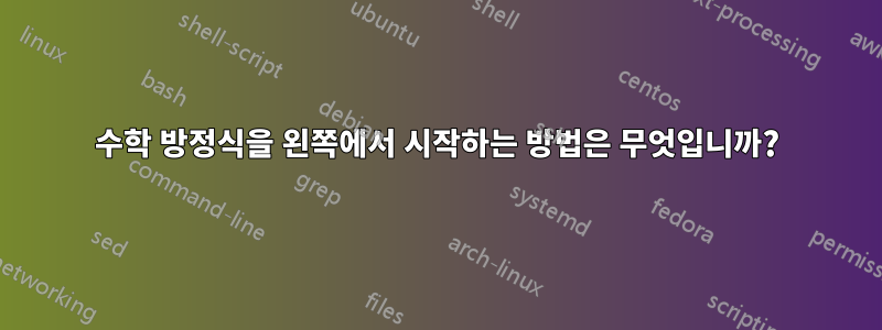 수학 방정식을 왼쪽에서 시작하는 방법은 무엇입니까?