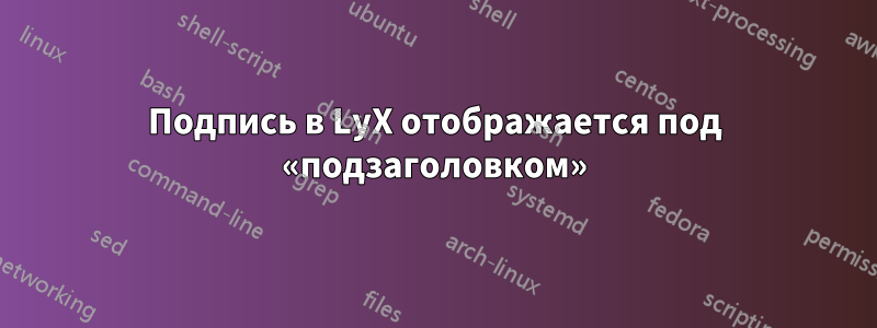 Подпись в LyX отображается под «подзаголовком»