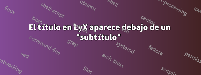El título en LyX aparece debajo de un "subtítulo"
