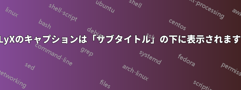 LyXのキャプションは「サブタイトル」の下に表示されます