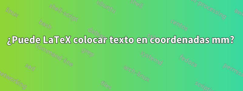 ¿Puede LaTeX colocar texto en coordenadas mm?