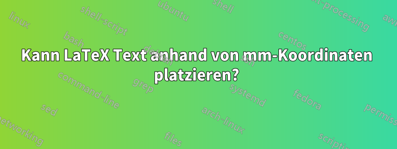 Kann LaTeX Text anhand von mm-Koordinaten platzieren?