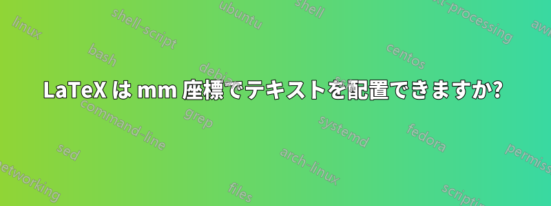LaTeX は mm 座標でテキストを配置できますか?