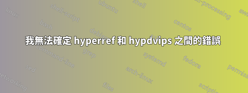 我無法確定 hyperref 和 hypdvips 之間的錯誤