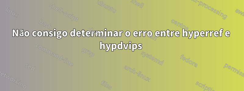 Não consigo determinar o erro entre hyperref e hypdvips