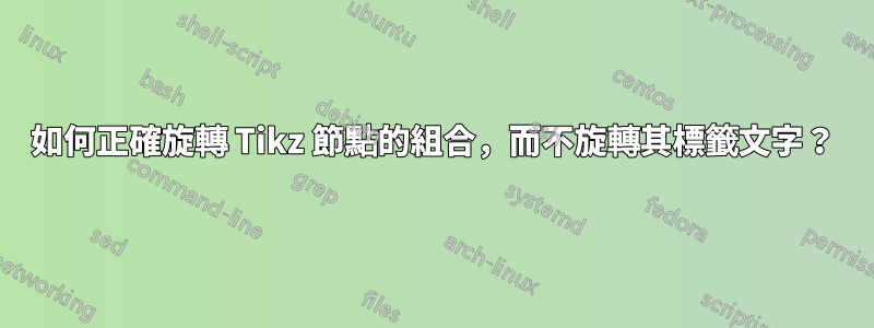如何正確旋轉 Tikz 節點的組合，而不旋轉其標籤文字？
