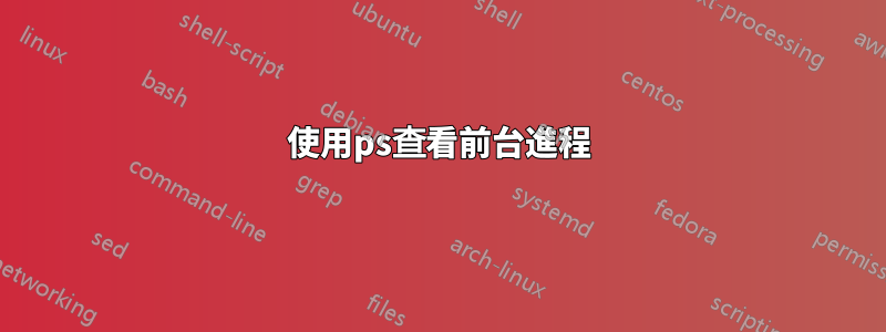 使用ps查看前台進程